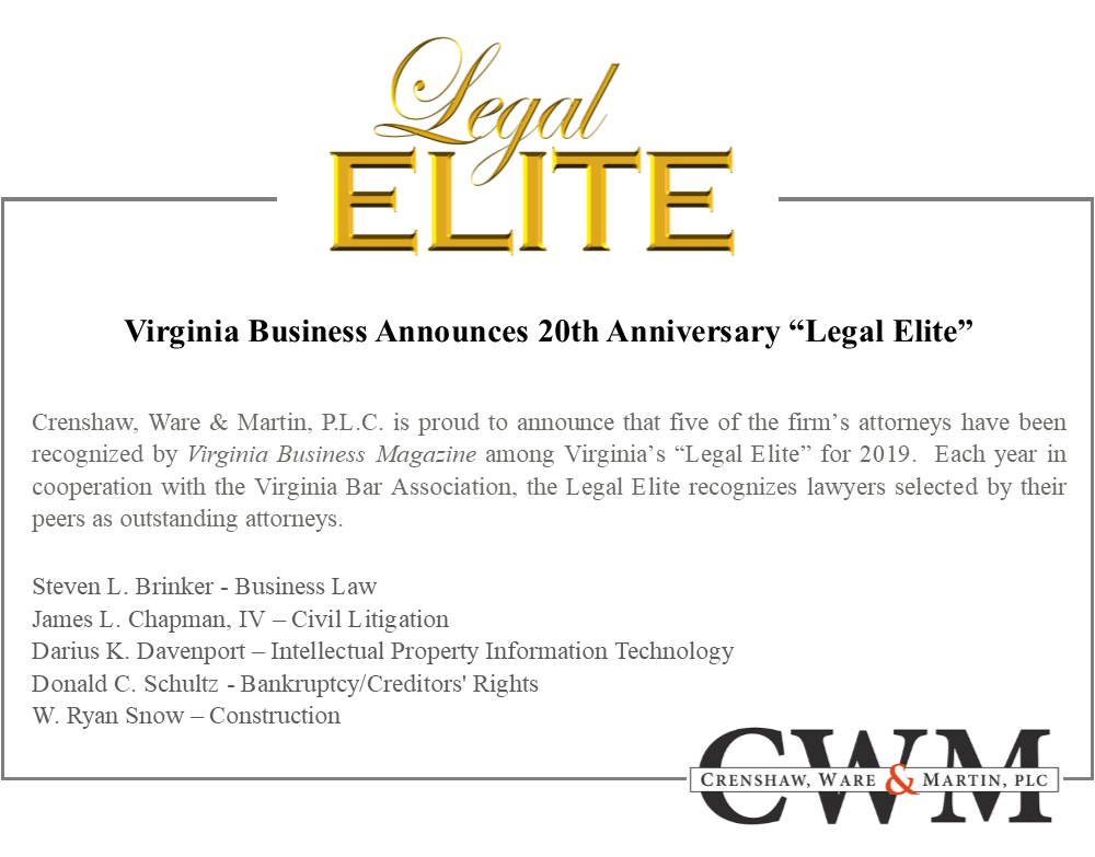 Crenshaw, Ware & Martin, P.L.C. is proud to announce that five of the firm’s attorneys have been recognized by Virginia Business Magazine among Virginia’s “Legal Elite” for 2019.  Each year in cooperation with the Virginia Bar Association, the Legal Elite recognizes lawyers selected by their peers as outstanding attorneys.